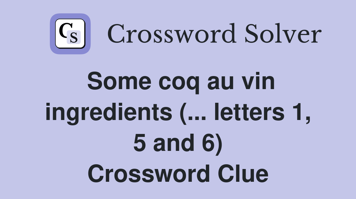 Some coq au vin ingredients (... letters 1, 5 and 6) Crossword Clue
